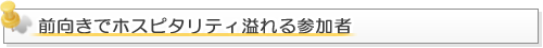 前向きでホスピタリティ溢れる参加者