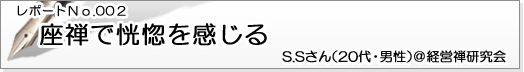 レポートNo.002 座禅で恍惚を感じる S.Sさん（20代・男性）＠経営禅研究会
