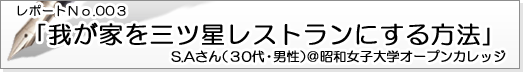 レポートNo.003 我が家を三ツ星レストランにする方法 S.Aさん（30代・男性）＠昭和女子大学オープンカレッジ