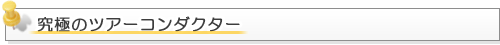 究極のツアーコンダクター