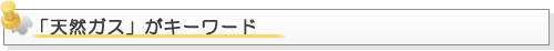 「天然ガス」がキーワード