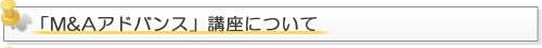 ｢M&Aアドバンス｣講座について
